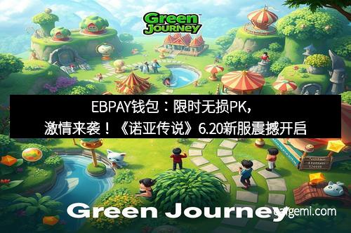 EBPAY钱包：限时无损PK，激情来袭！《诺亚传说》6.20新服震撼开启