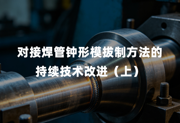 对接焊管钟形模拔造步骤的持续技术改进（上）